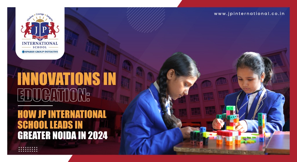 Innovations in Education: How JP International School Leads in Greater Noida in 2024